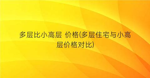 多层比小高层 价格(多层住宅与小高层价格对比)